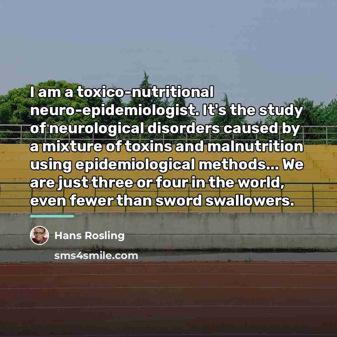 “I am a toxico-nutritional neuro-epidemiologist. It's the study of neurological…” quote by Hans Rosling