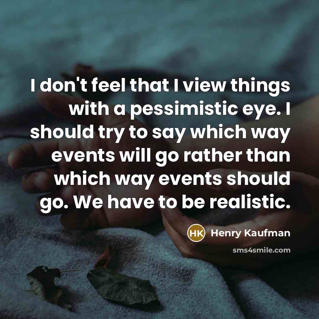 “I don't feel that I view things with a pessimistic…” quote by Henry Kaufman