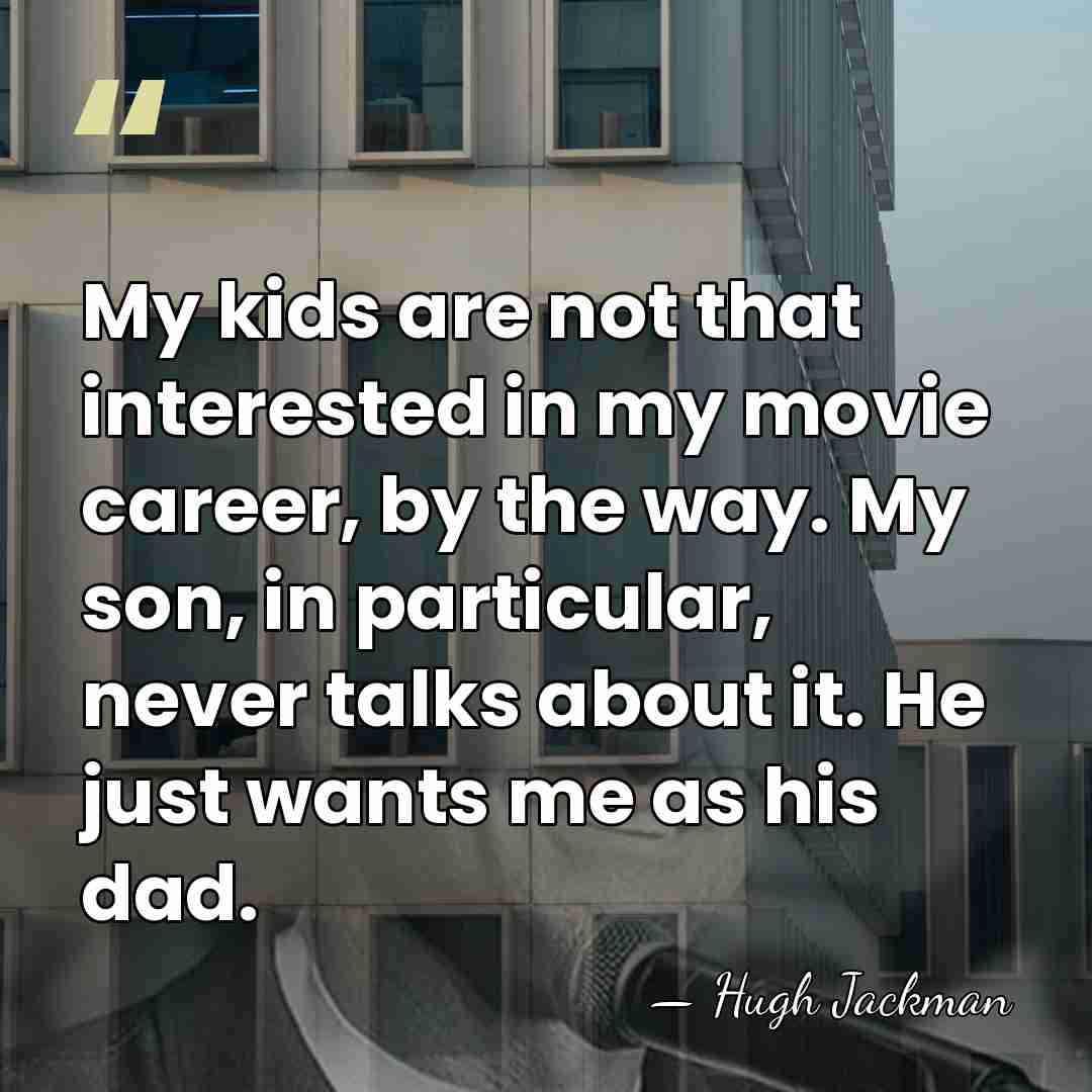 My kids are not that interested in my movie career, by the&hellip; - Hugh Jackman