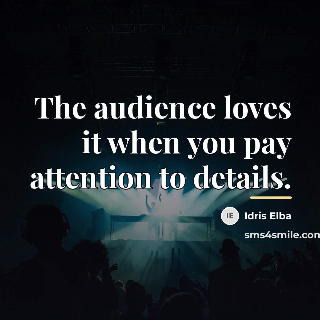 “The audience loves it when you pay attention to details.…” quote by Idris Elba