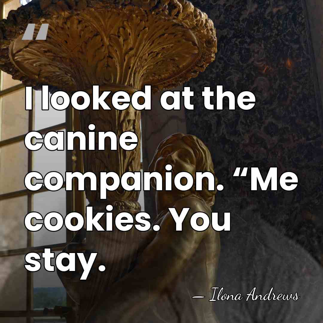 I looked at the canine companion. “Me cookies. You stay. - Ilona Andrews