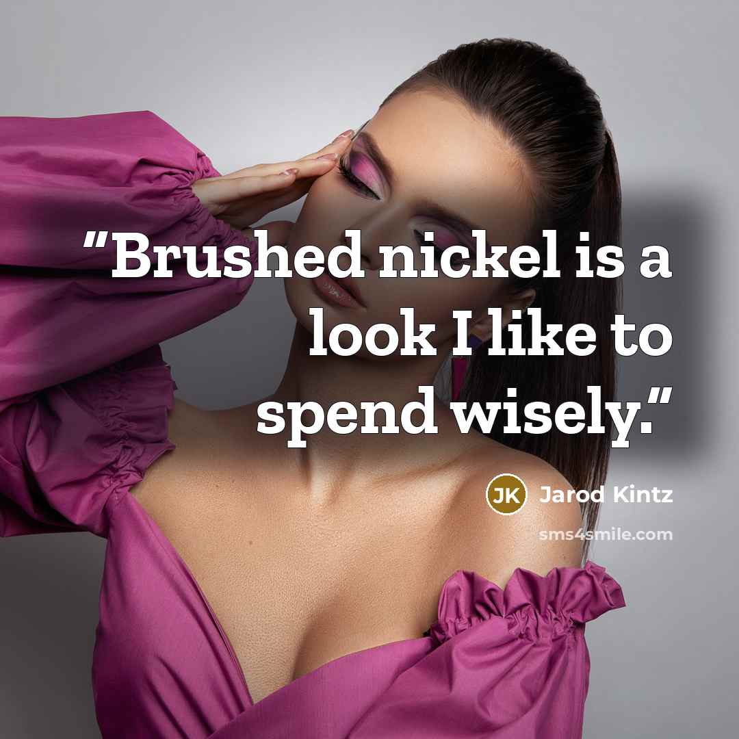 “Brushed nickel is a look I like to spend wisely.” quote by Jarod Kintz