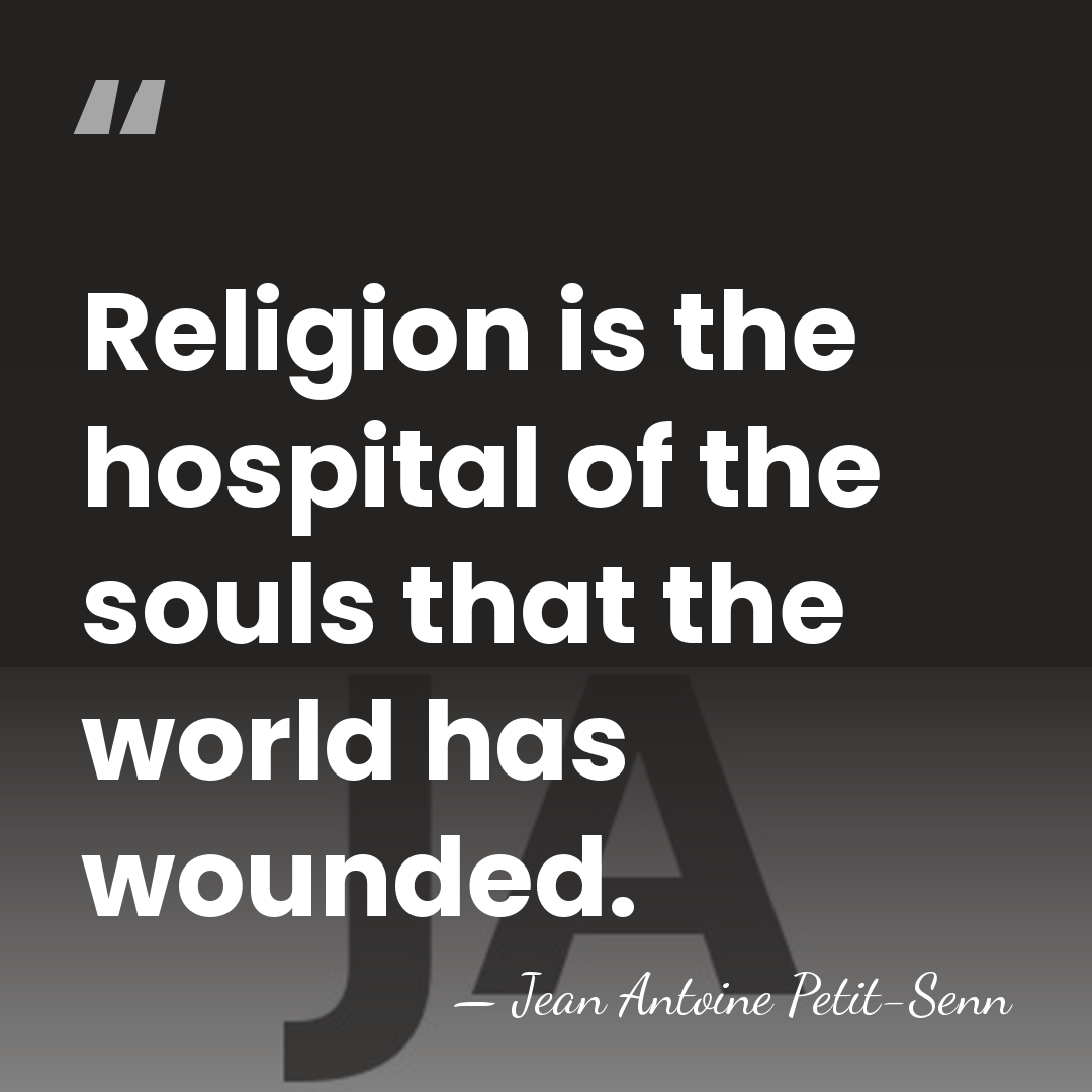 Religion is the hospital of the souls that the world has wounded. - Jean Antoine Petit-Senn