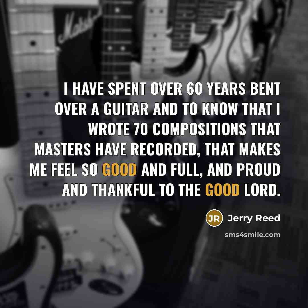 “I have spent over 60 years bent over a guitar…” quote by Jerry Reed