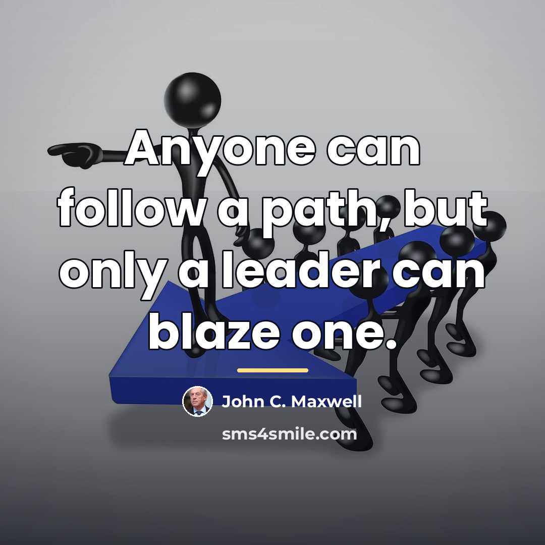 “Anyone can follow a path, but only a leader can…” quote by John C. Maxwell
