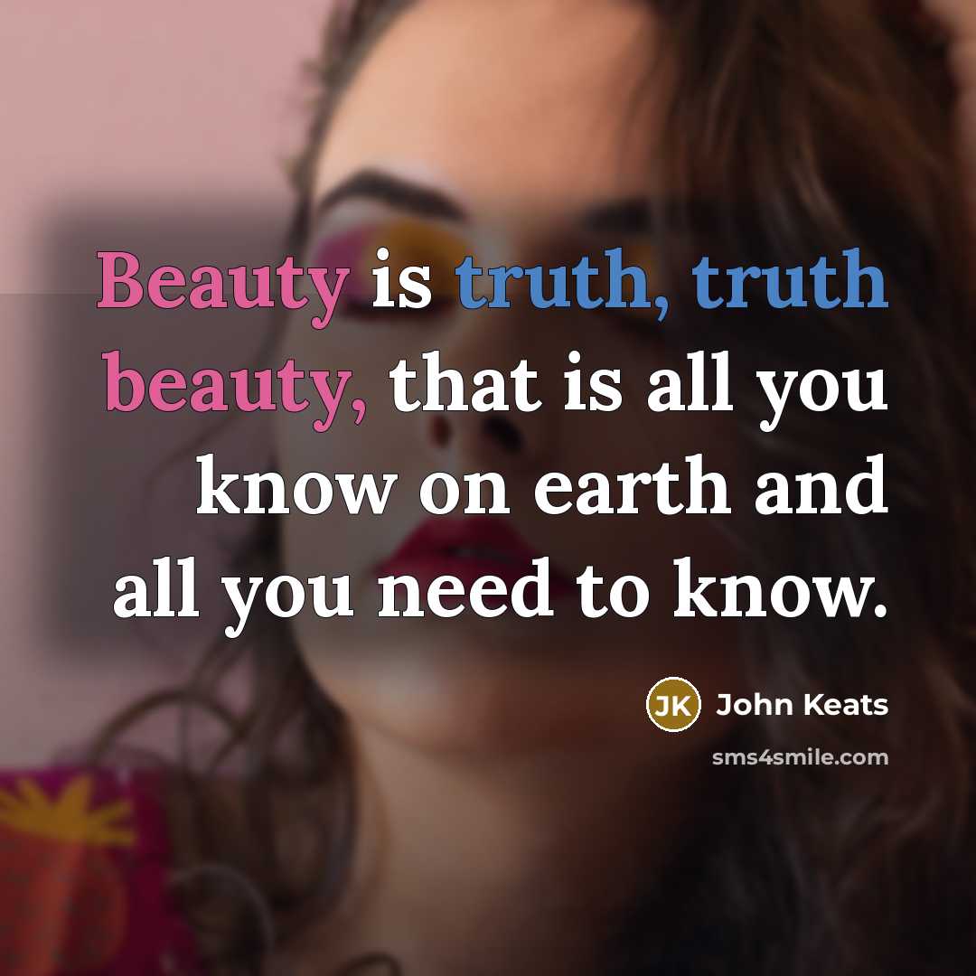 “Beauty is truth, truth beauty, that is all you know…” quote by John Keats