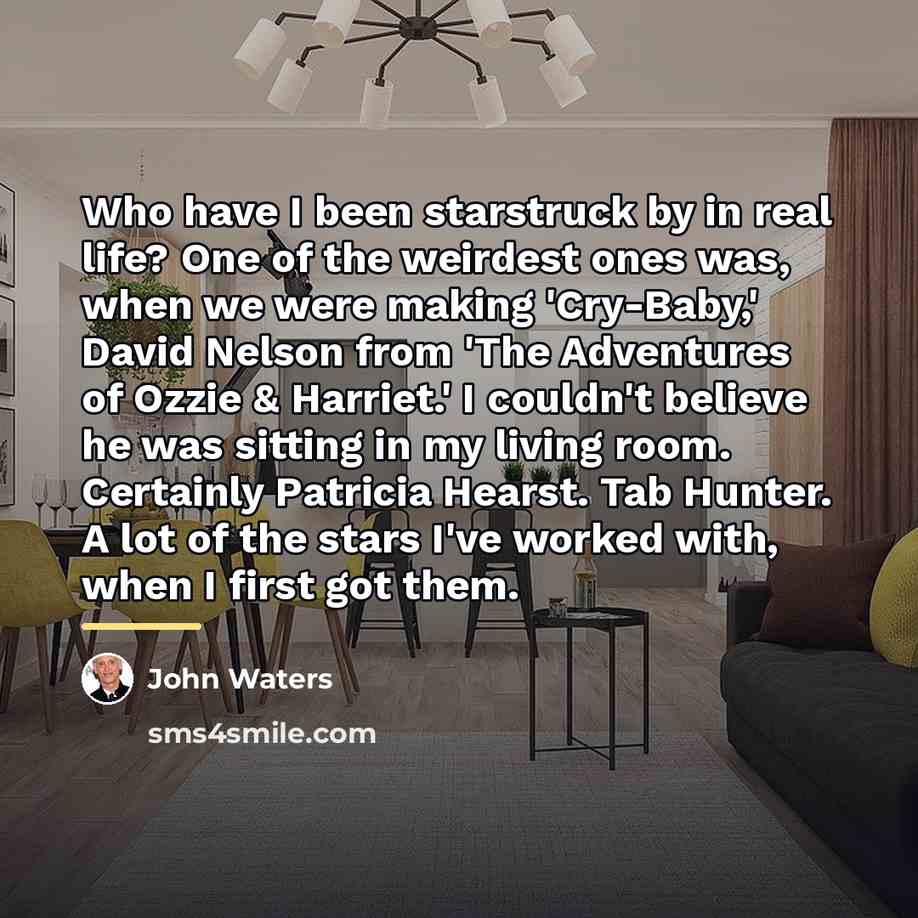 “Who have I been starstruck by in real life? One…” quote by John Waters