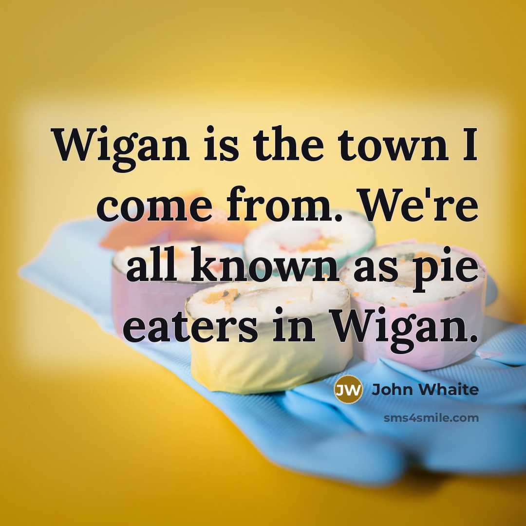 “Wigan is the town I come from. We're all known…” quote by John Whaite