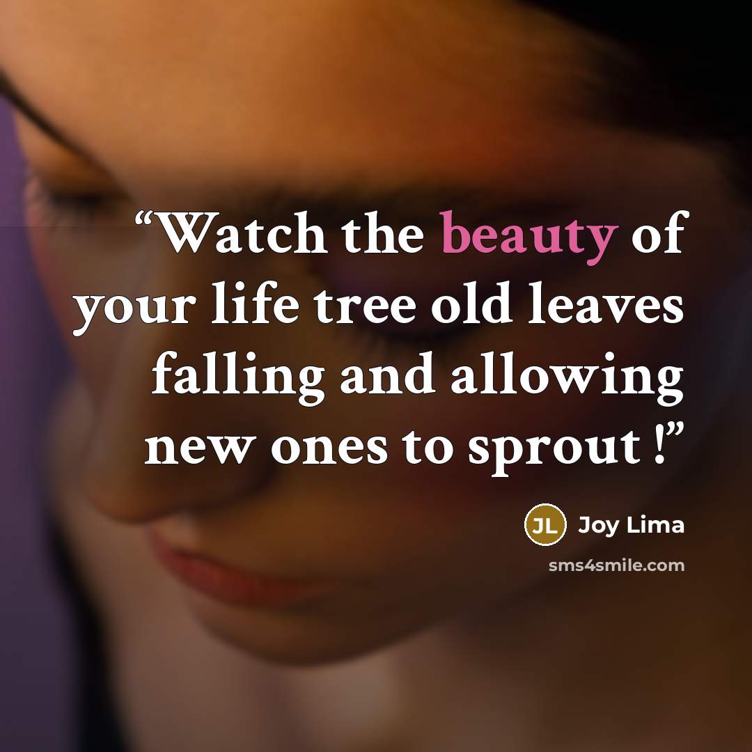 “Watch the beauty of your life tree old leaves falling and allowing new ones to sprout !” quote by Joy Lima