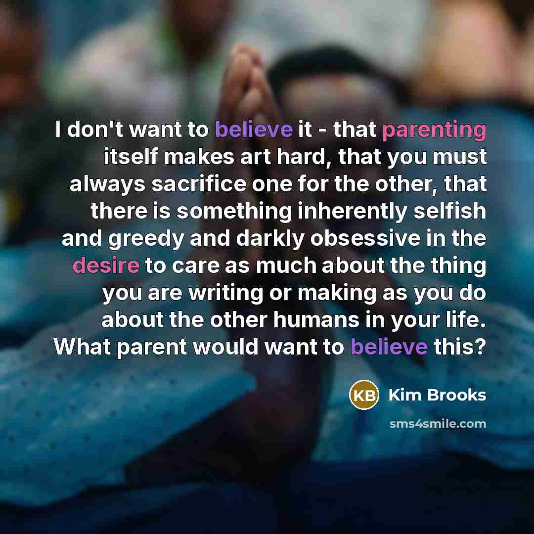 “I don't want to believe it - that parenting itself…” quote by Kim Brooks