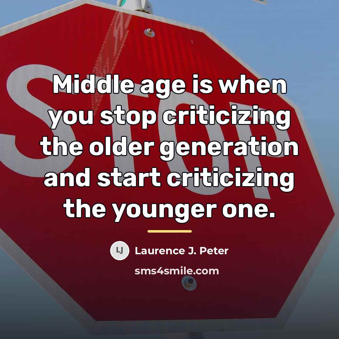 “Middle age is when you stop criticizing the older generation…” quote by Laurence J. Peter