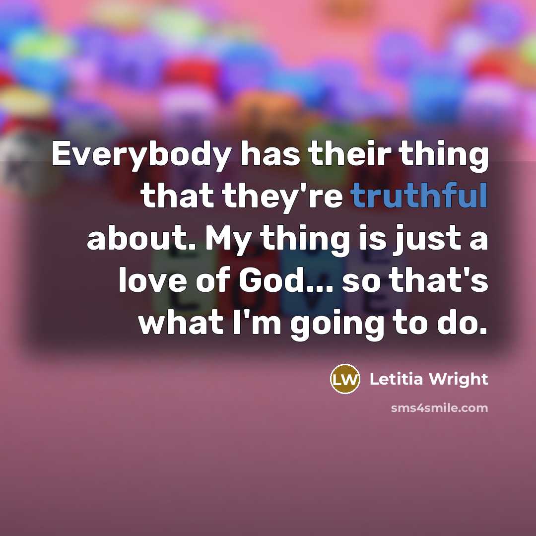 “Everybody has their thing that they're truthful about. My thing…” quote by Letitia Wright