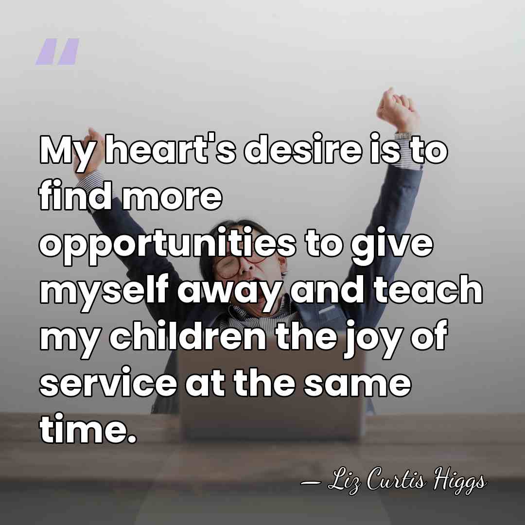 My heart's desire is to find more opportunities to give myself away&hellip; - Liz Curtis Higgs