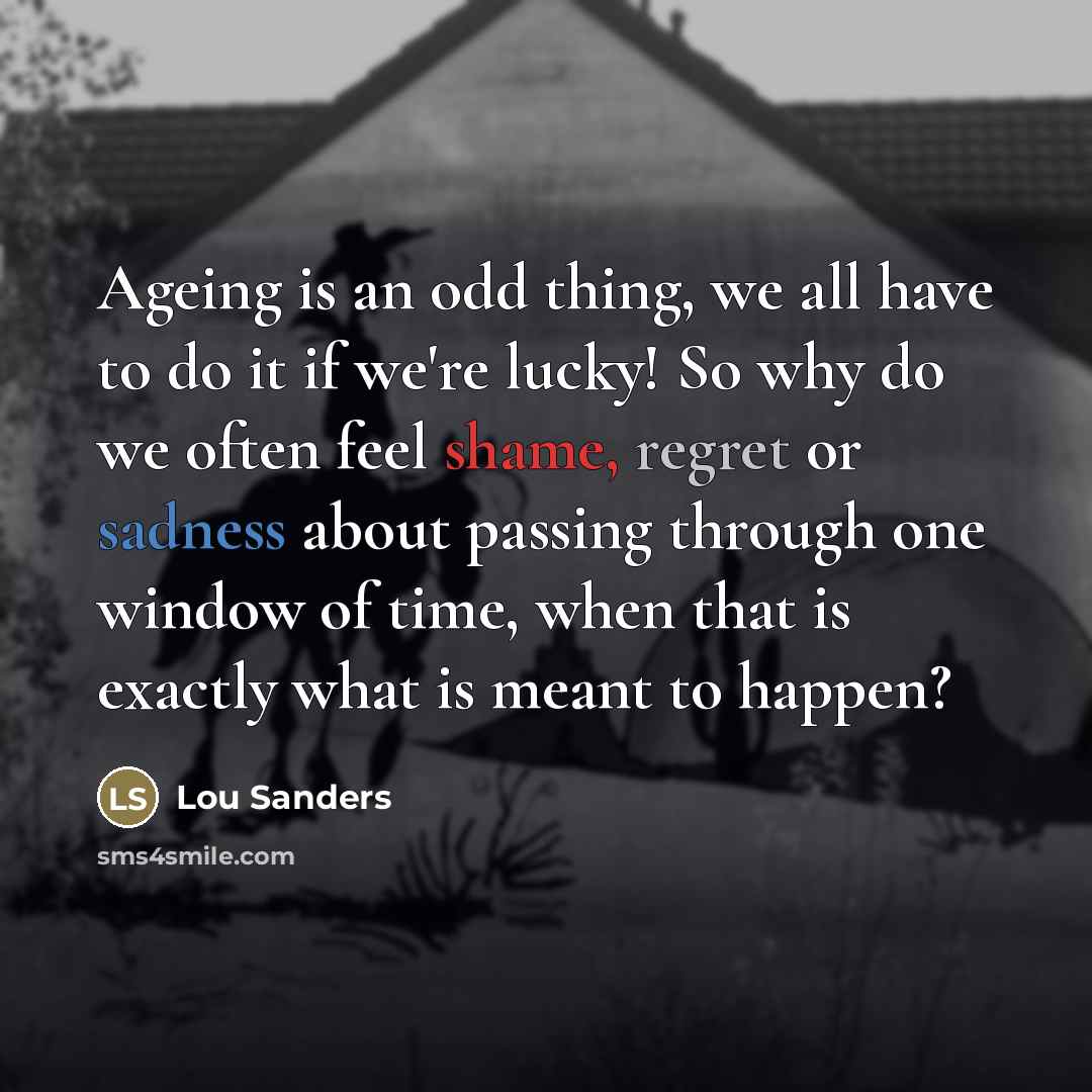 “Ageing is an odd thing, we all have to do…” quote by Lou Sanders