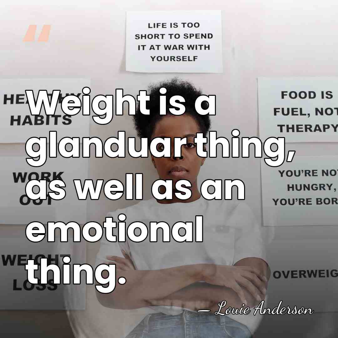 Weight is a glanduar thing, as well as an emotional thing. - Louie Anderson