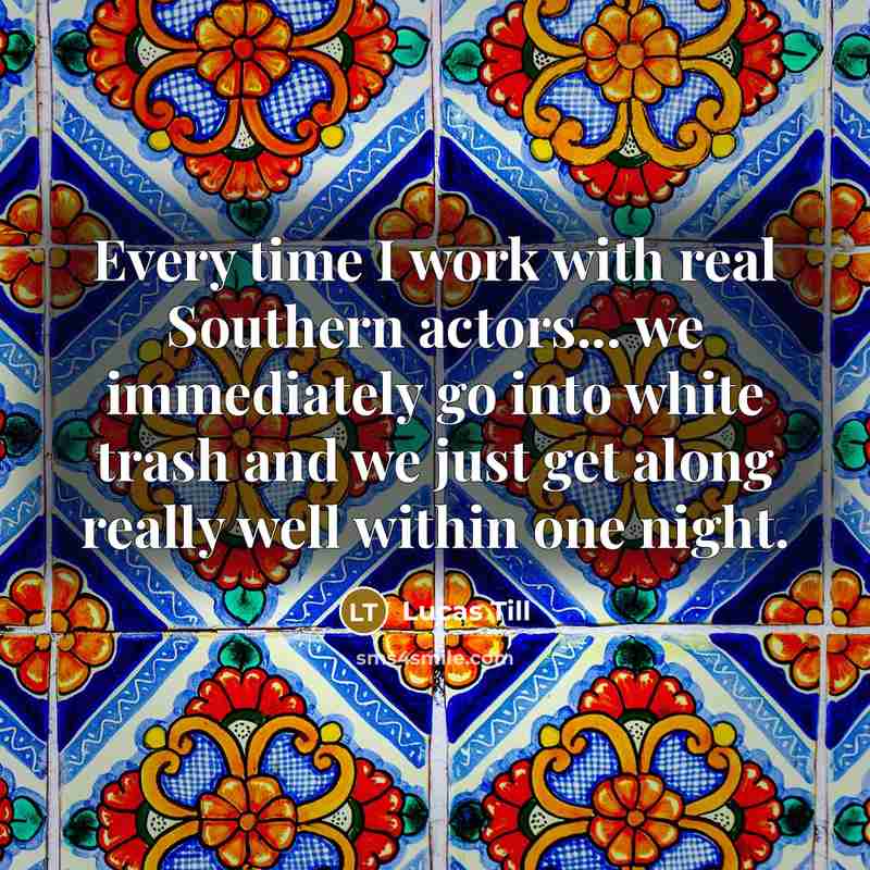 “Every time I work with real Southern actors... we immediately…” quote by Lucas Till