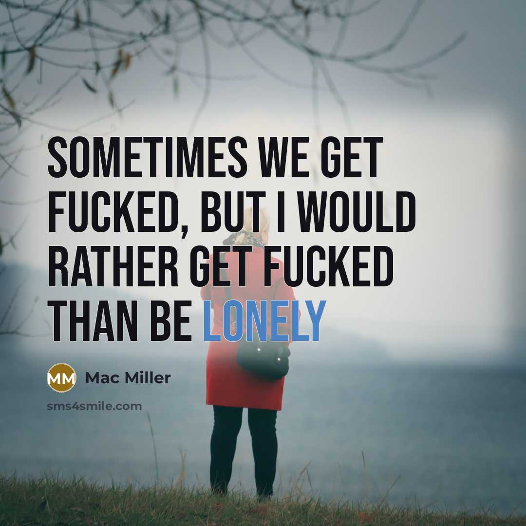 “Sometimes we get fucked, but I would rather get fucked than be lonely” quote by Mac Miller
