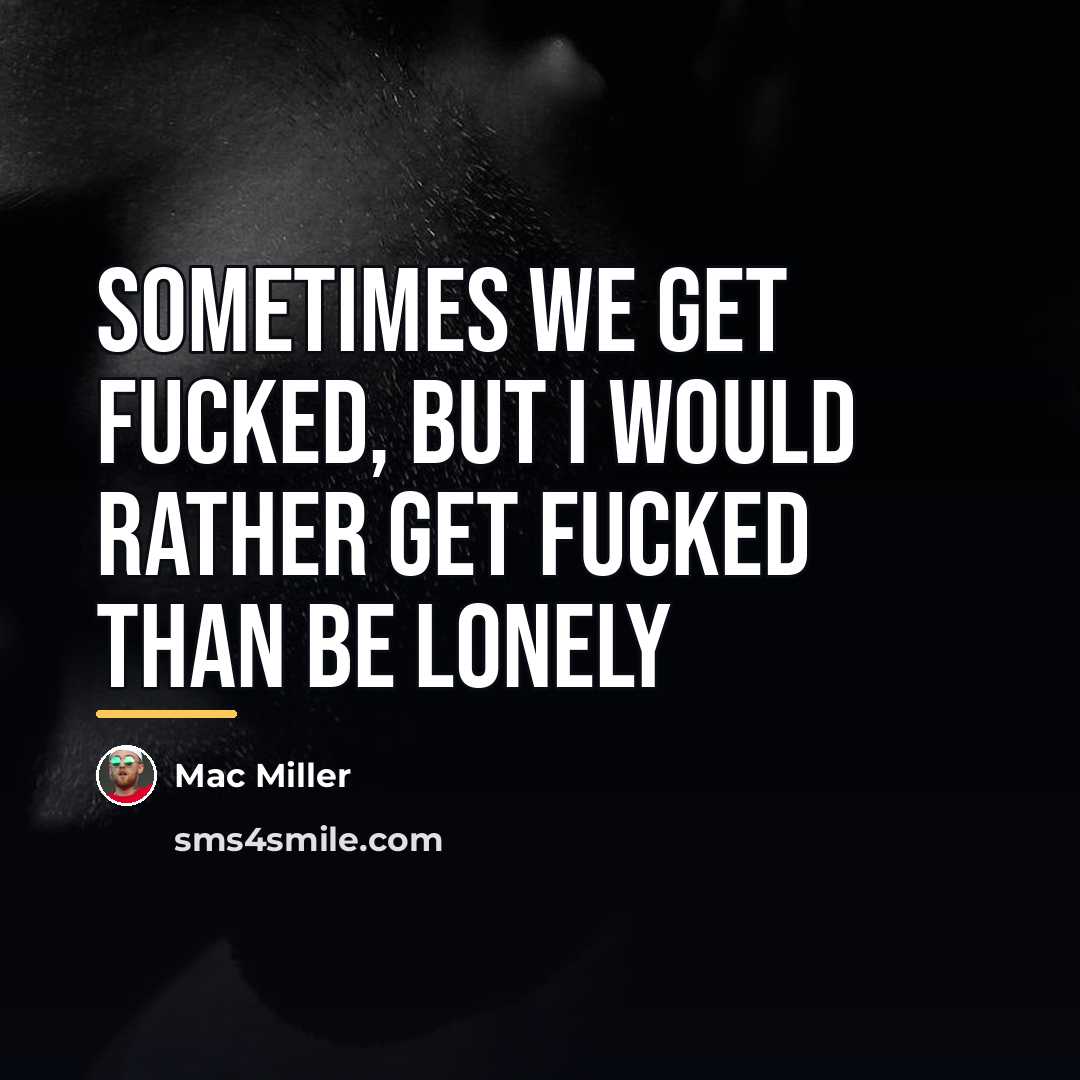 “Sometimes we get fucked, but I would rather get fucked…” quote by Mac Miller