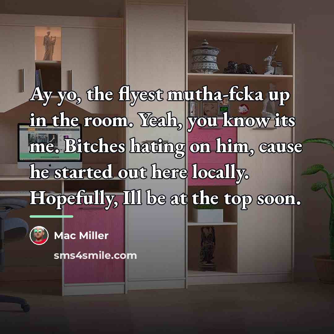“Ay yo, the flyest mutha-fcka up in the room. Yeah,…” quote by Mac Miller
