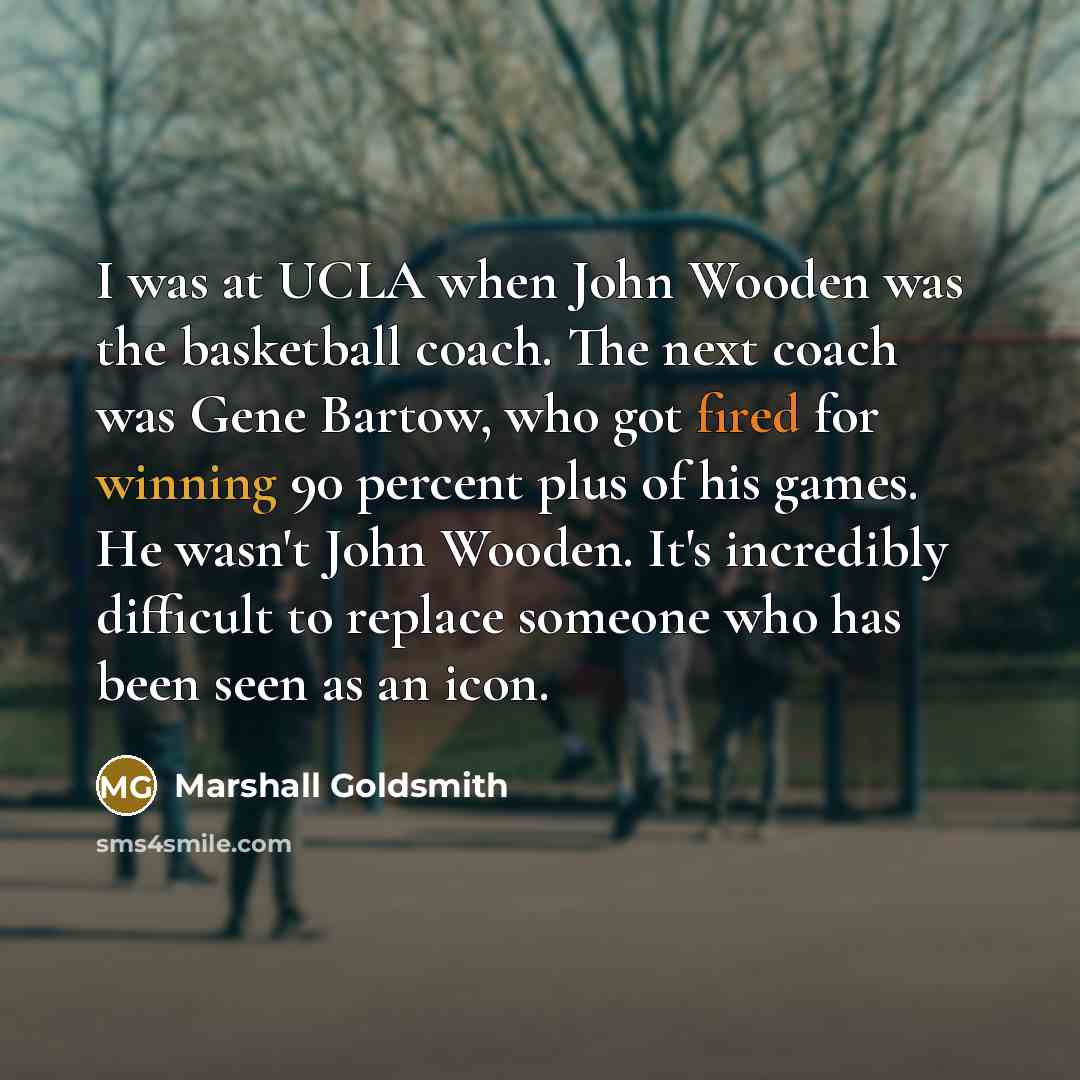 “I was at UCLA when John Wooden was the basketball…” quote by Marshall Goldsmith