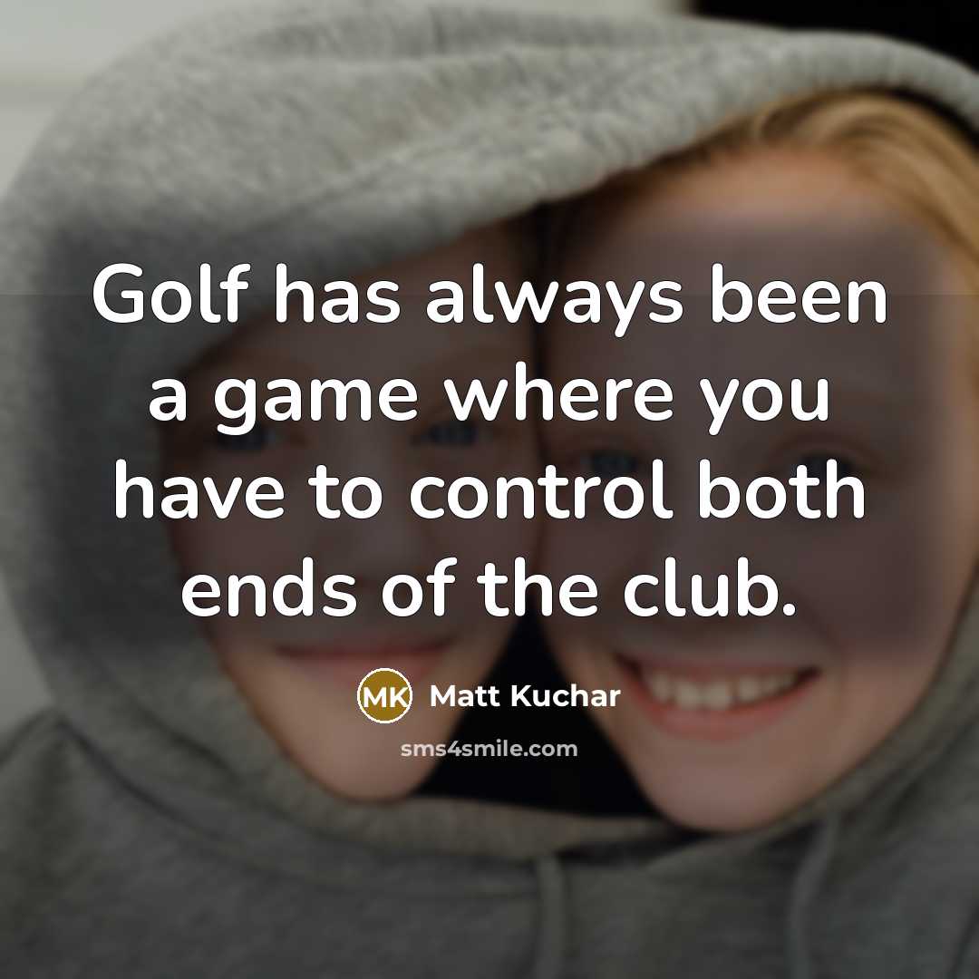 “Golf has always been a game where you have to…” quote by Matt Kuchar