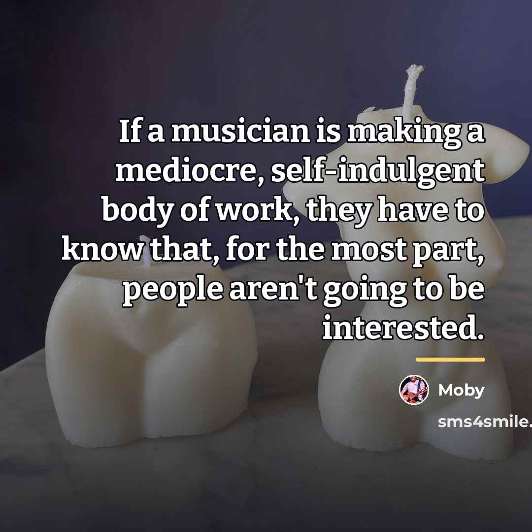 “If a musician is making a mediocre, self-indulgent body of…” quote by Moby