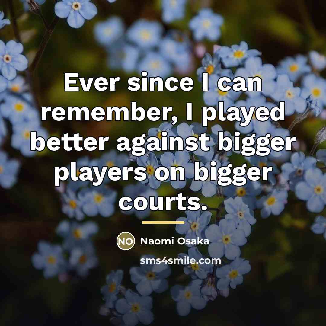 “Ever since I can remember, I played better against bigger…” quote by Naomi Osaka