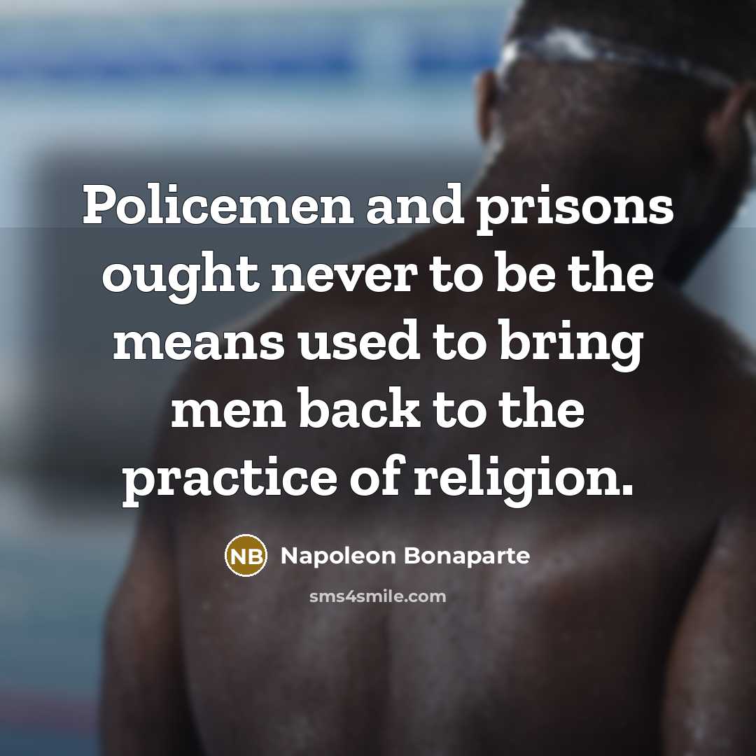 “Policemen and prisons ought never to be the means used…” quote by Napoleon Bonaparte