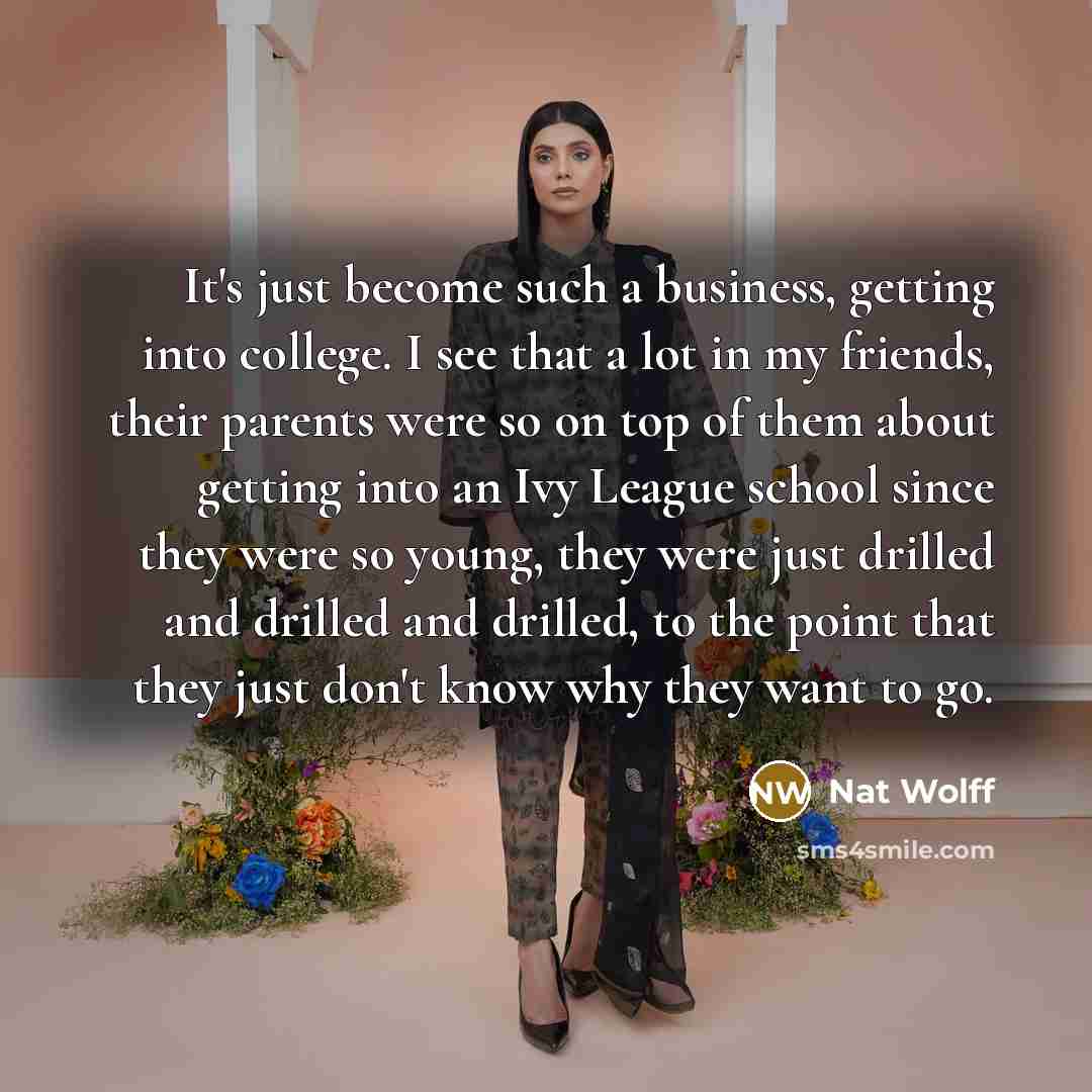 “It's just become such a business, getting into college. I…” quote by Nat Wolff