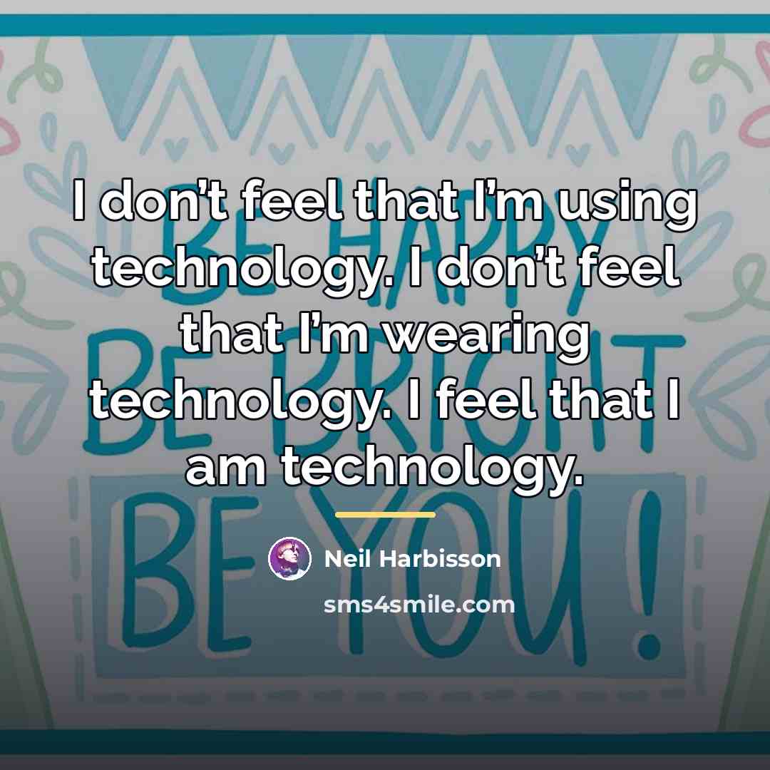 “I don’t feel that I’m using technology. I don’t feel…” quote by Neil Harbisson