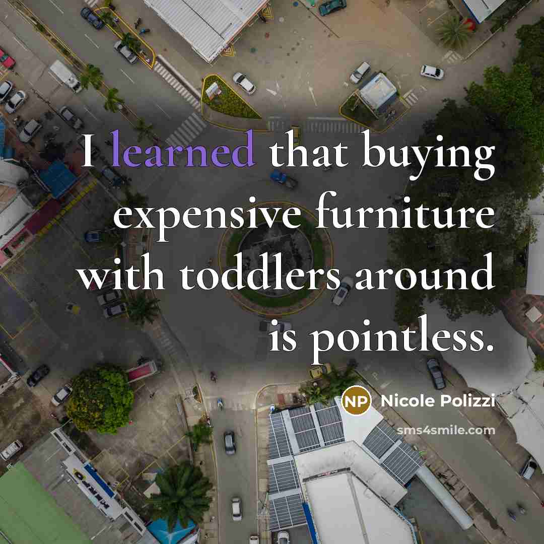 “I learned that buying expensive furniture with toddlers around is…” quote by Nicole Polizzi