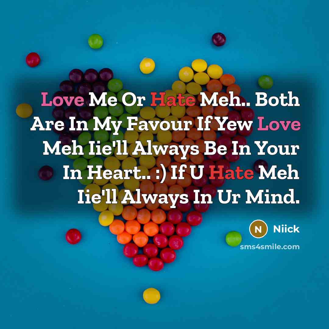 “Love Me Or Hate Meh.. Both Are In My Favour If Yew Love Meh Iie'll Always Be In Your In Heart.. :) If U Hate Meh Iie'll Always In Ur Mind.” quote by Niick