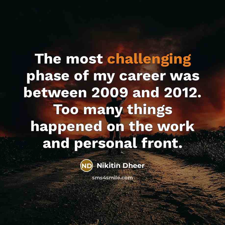 “The most challenging phase of my career was between 2009…” quote by Nikitin Dheer