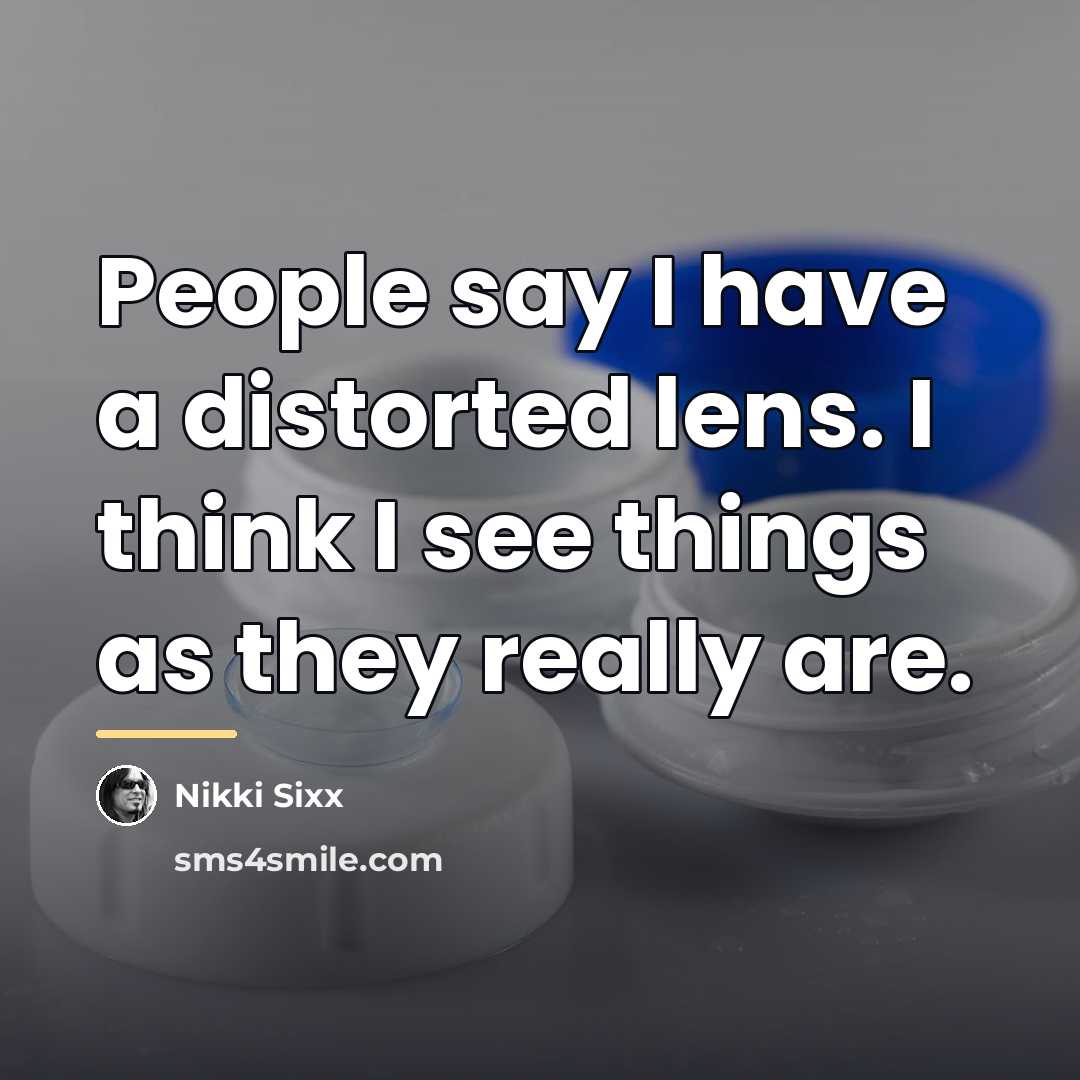 “People say I have a distorted lens. I think I…” quote by Nikki Sixx