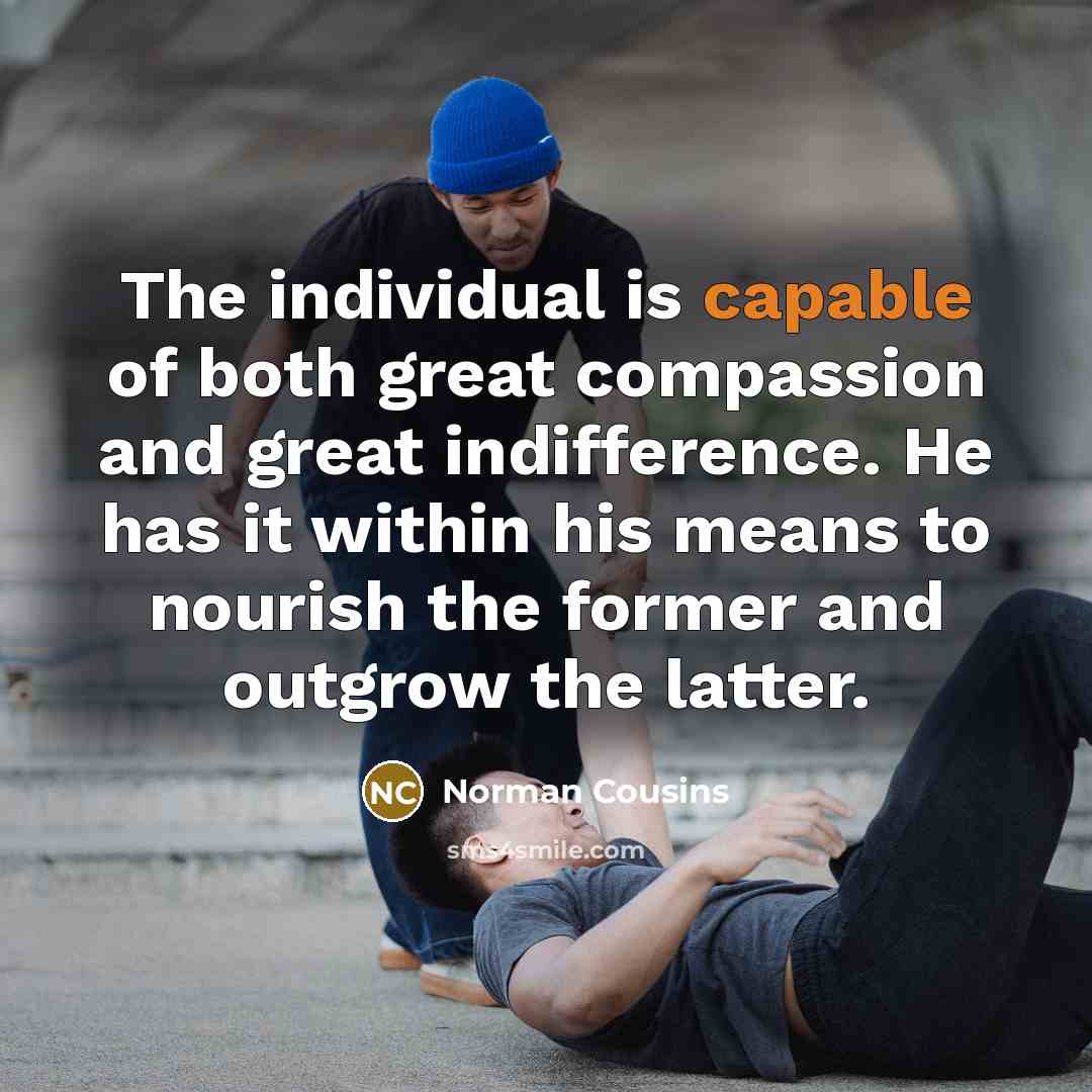 “The individual is capable of both great compassion and great…” quote by Norman Cousins