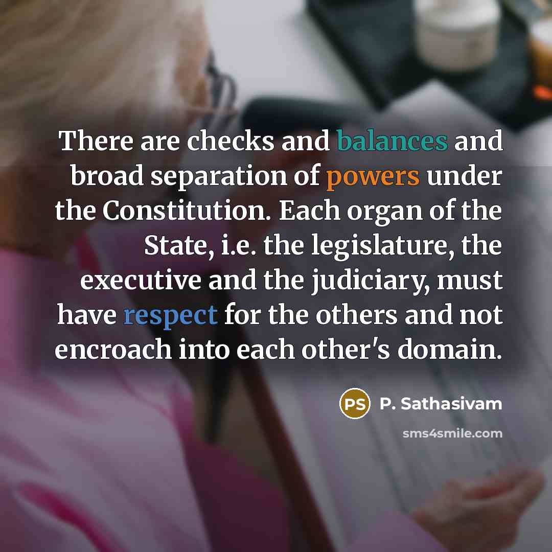 “There are checks and balances and broad separation of powers…” quote by P. Sathasivam