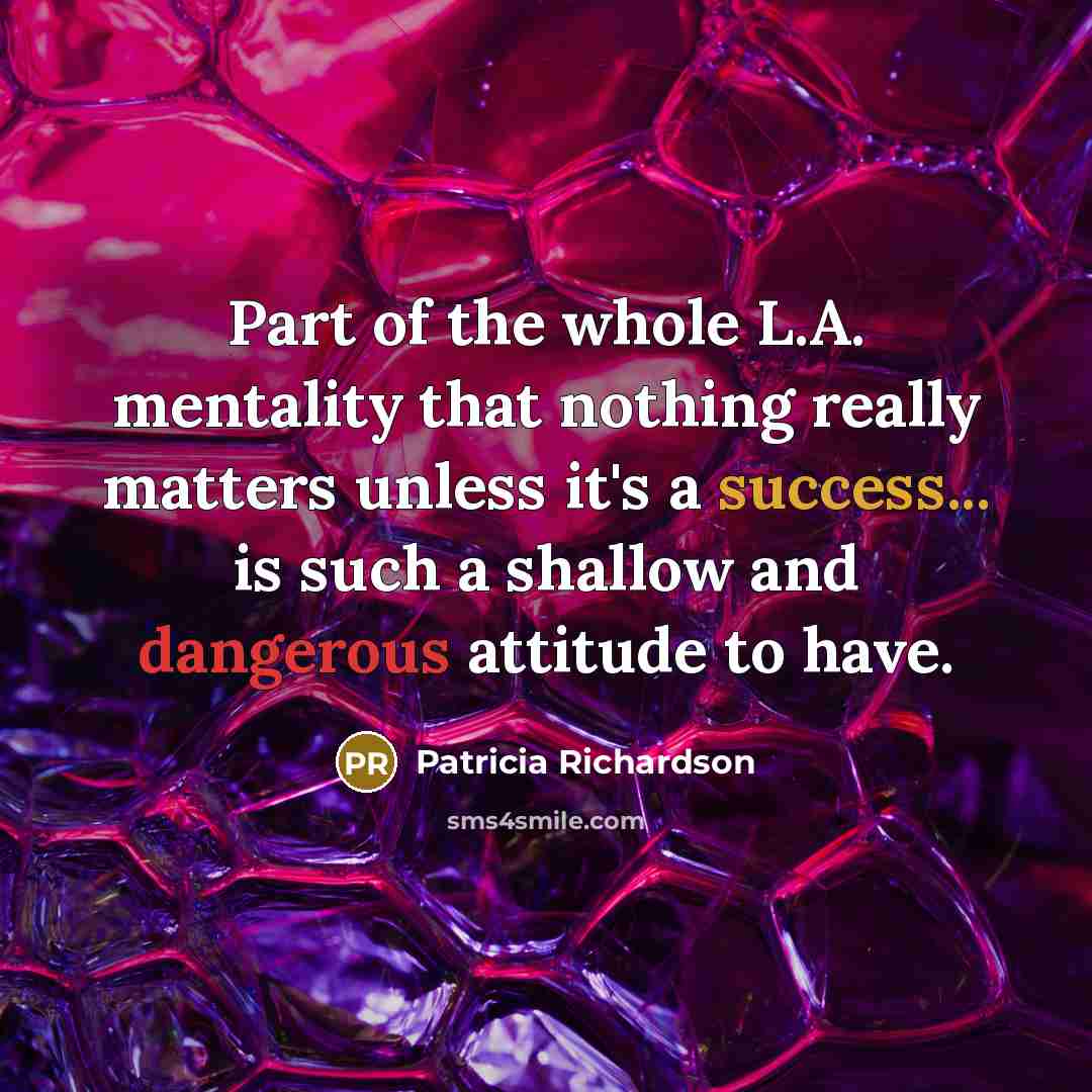 “Part of the whole L.A. mentality that nothing really matters…” quote by Patricia Richardson