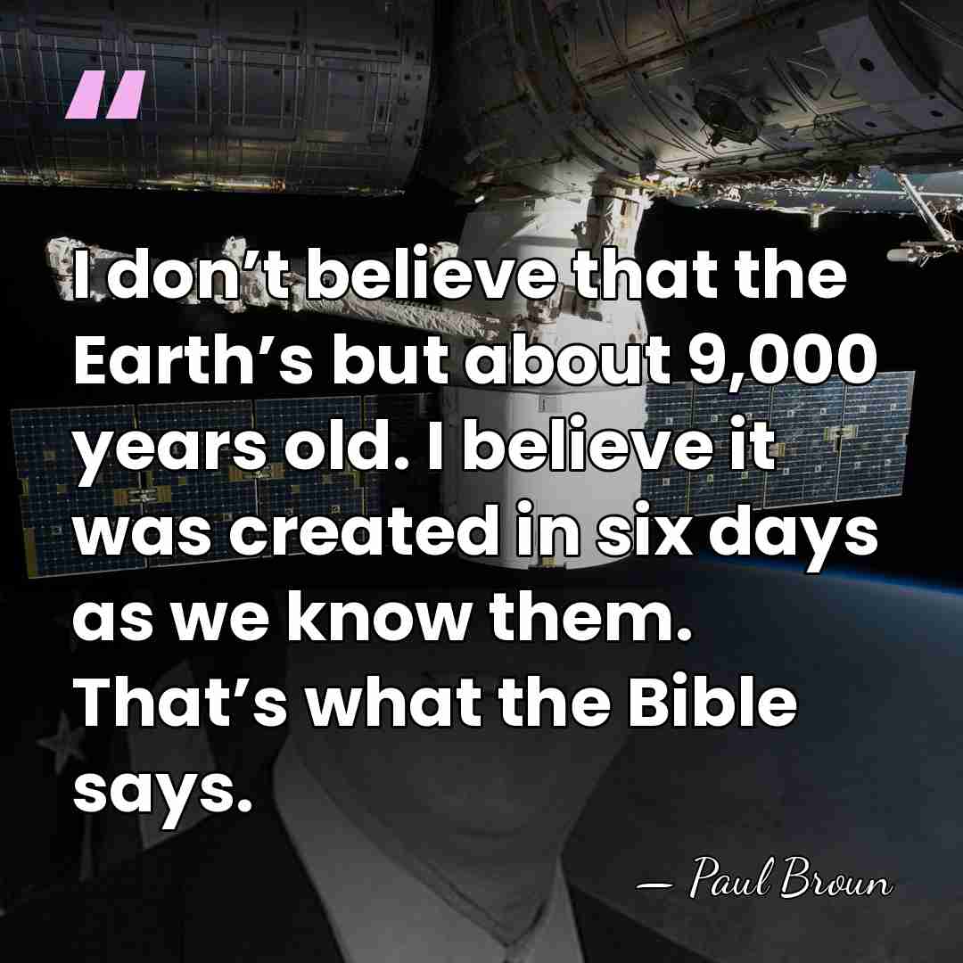 I don’t believe that the Earth’s but about 9,000 years old. I&hellip; - Paul Broun