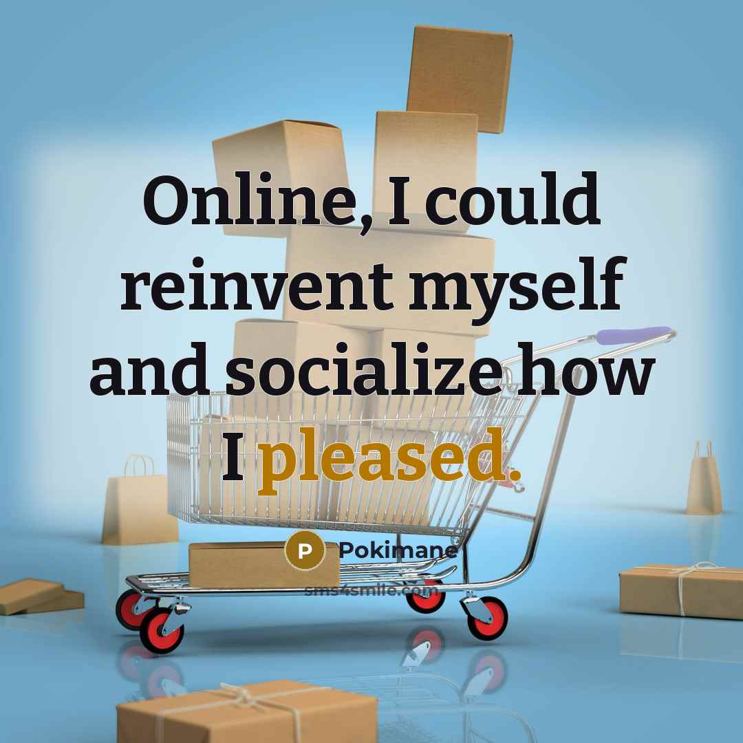 “Online, I could reinvent myself and socialize how I pleased.…” quote by Pokimane