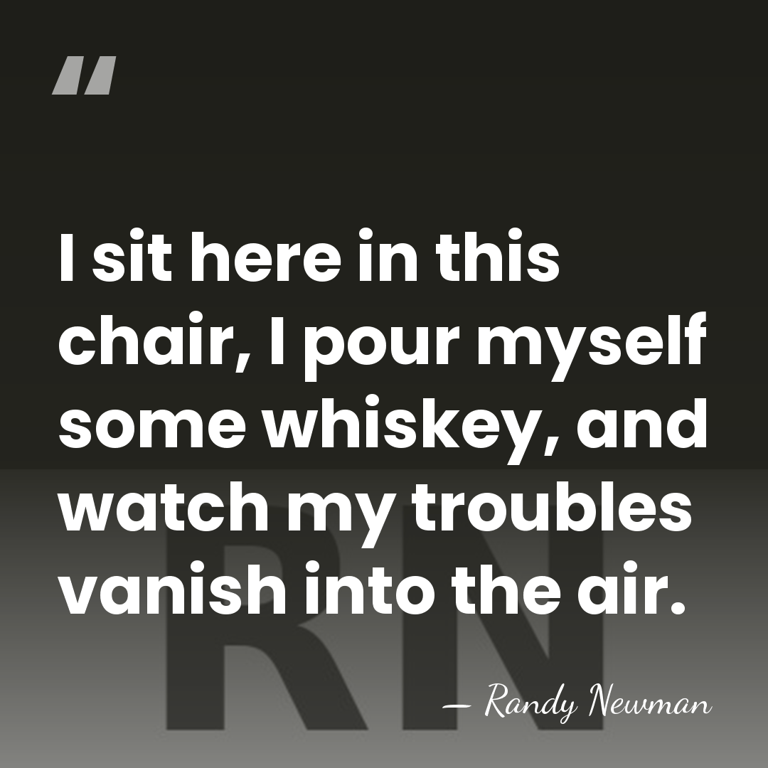 I sit here in this chair, I pour myself some whiskey, and&hellip; - Randy Newman
