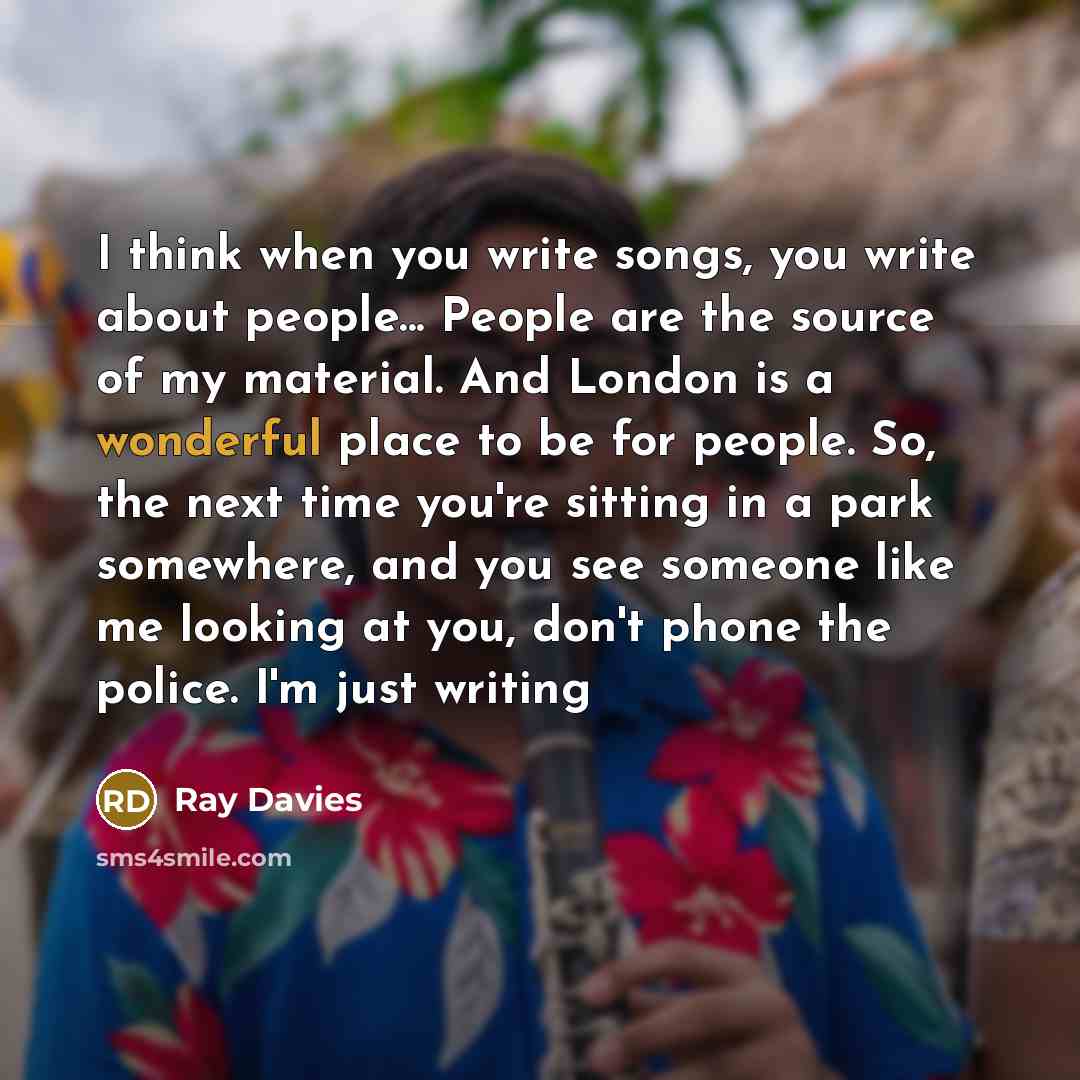 “I think when you write songs, you write about people...…” quote by Ray Davies