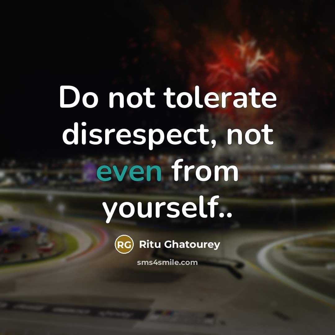 “Do not tolerate disrespect, not even from yourself..…” quote by Ritu Ghatourey