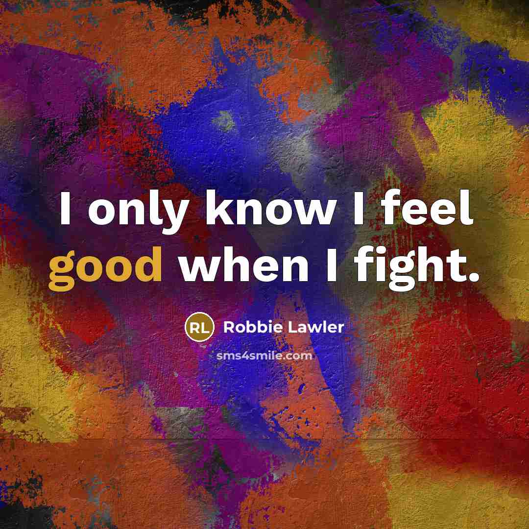 “I only know I feel good when I fight.…” quote by Robbie Lawler
