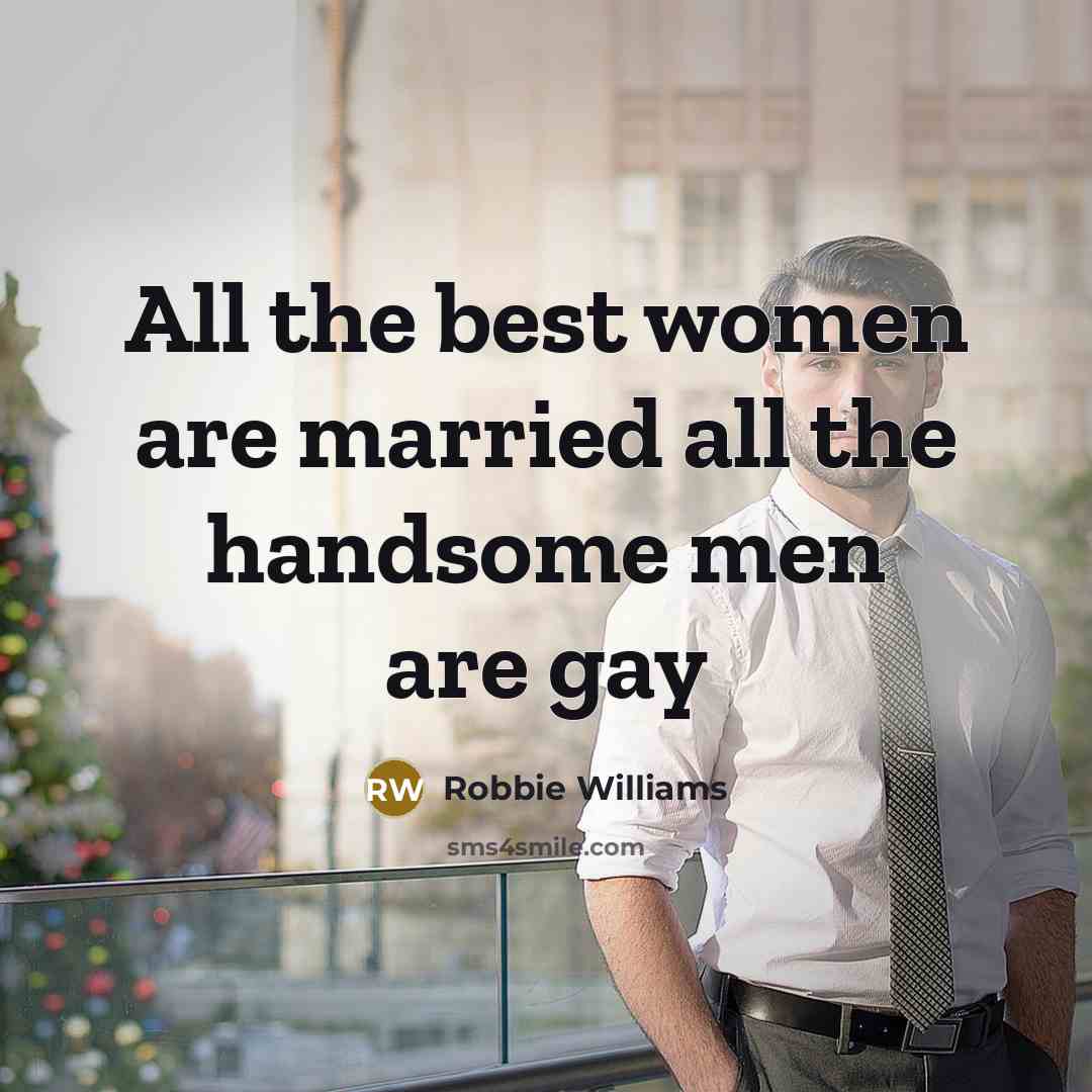 “All the best women are married all the handsome men…” quote by Robbie Williams