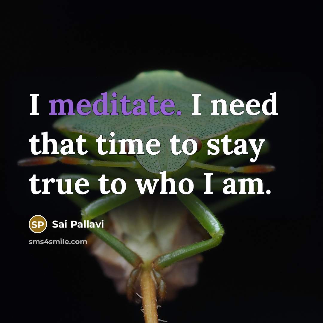 “I meditate. I need that time to stay true to…” quote by Sai Pallavi