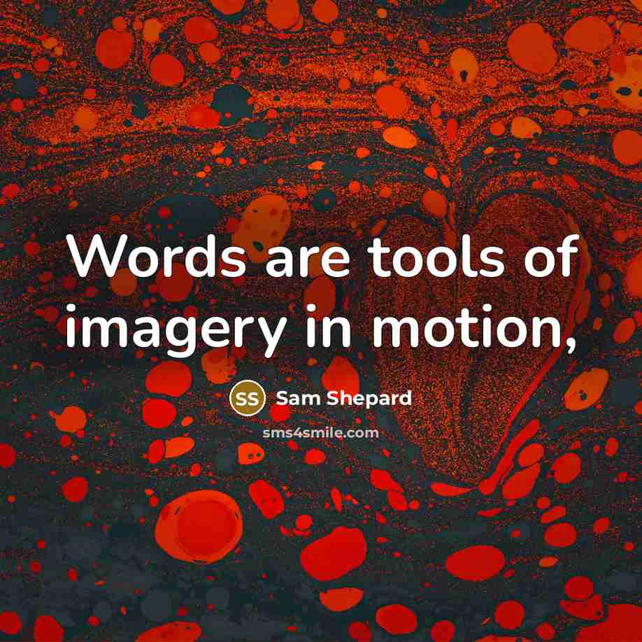 “Words are tools of imagery in motion,…” quote by Sam Shepard