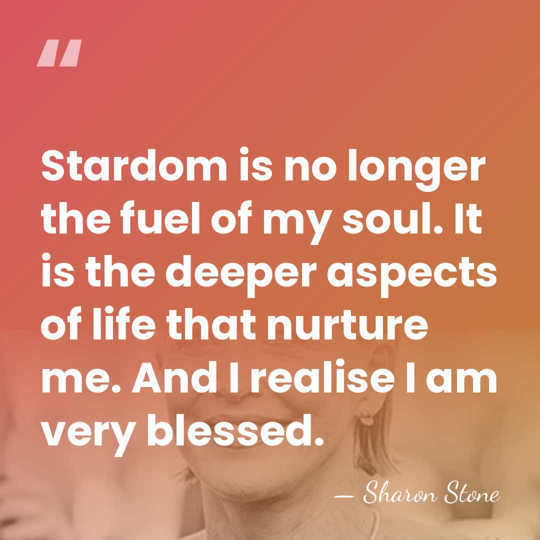 Stardom is no longer the fuel of my soul. It is the&hellip; - Sharon Stone