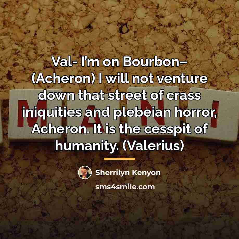 “Val- I’m on Bourbon– (Acheron) I will not venture down…” quote by Sherrilyn Kenyon