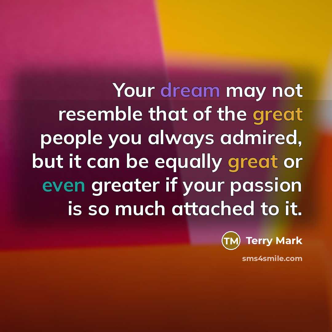 “Your dream may not resemble that of the great people…” quote by Terry Mark
