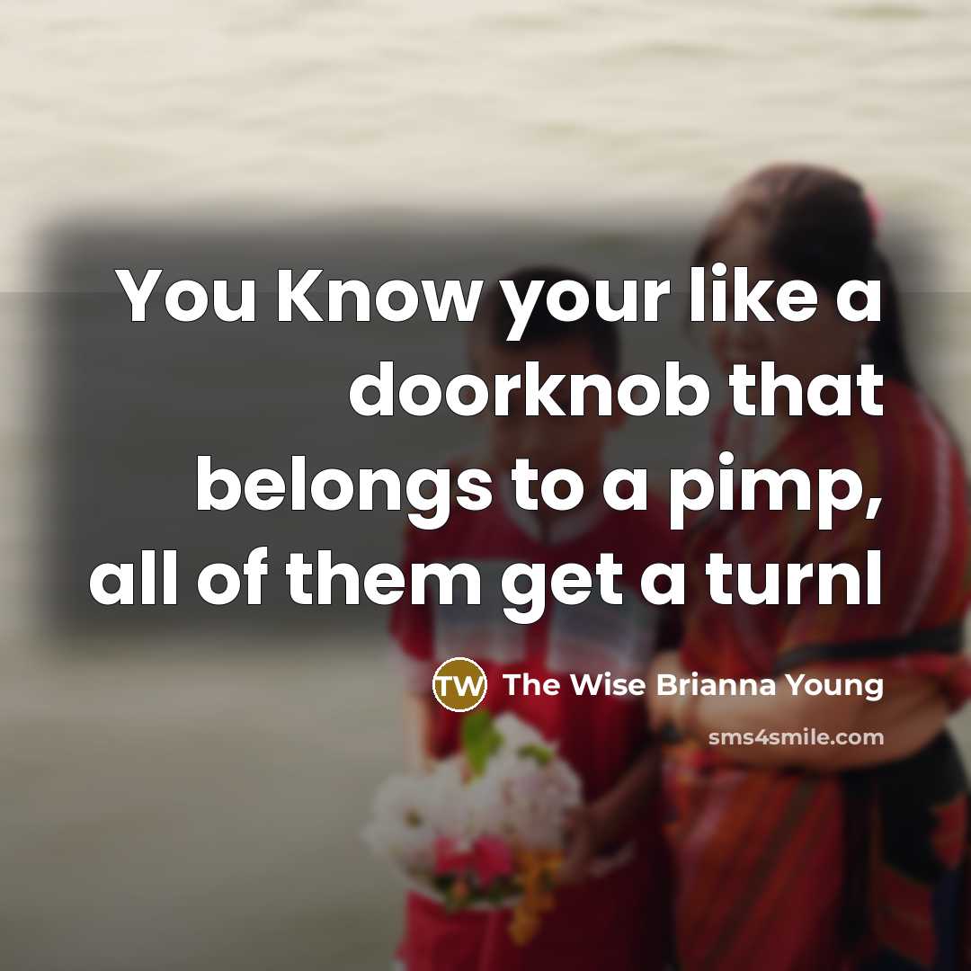 “You Know your like a doorknob that belongs to a…” quote by The Wise Brianna Young